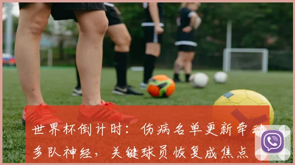世界杯倒计时：伤病名单更新牵动多队神经，关键球员恢复成焦点