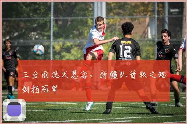 三分雨浇灭悬念，新疆队晋级之路剑指冠军