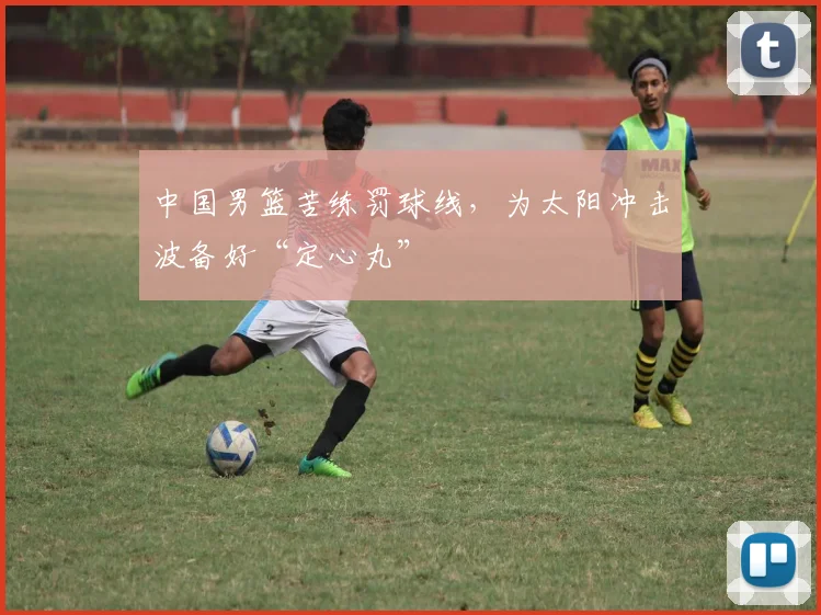 中国男篮苦练罚球线，为太阳冲击波备好“定心丸”