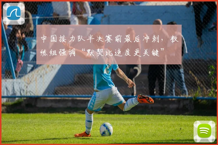 中国接力队半决赛前最后冲刺，教练组强调“默契比速度更关键”