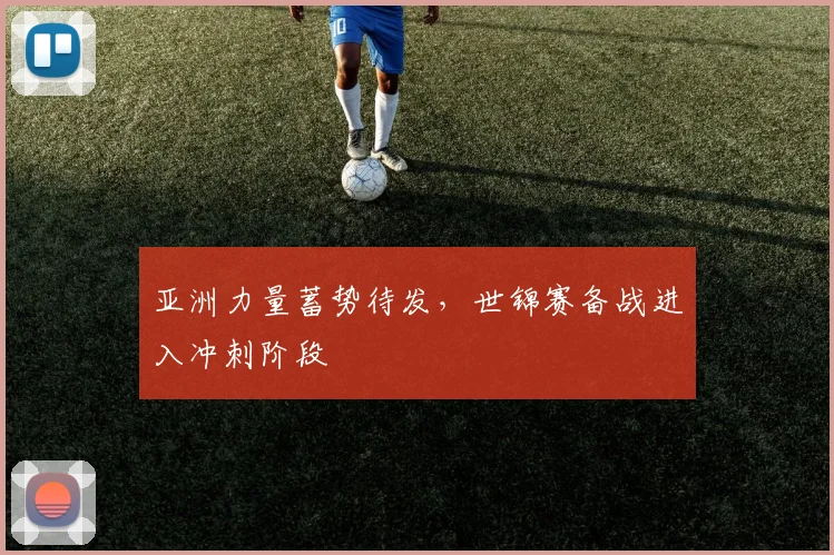 亚洲力量蓄势待发，世锦赛备战进入冲刺阶段