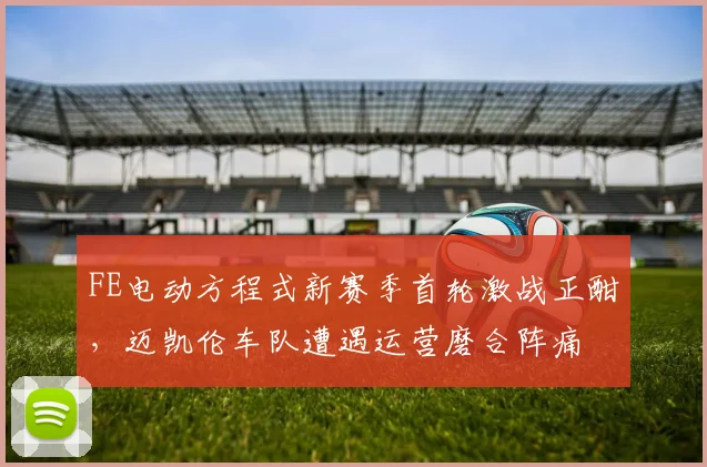 FE电动方程式新赛季首轮激战正酣，迈凯伦车队遭遇运营磨合阵痛