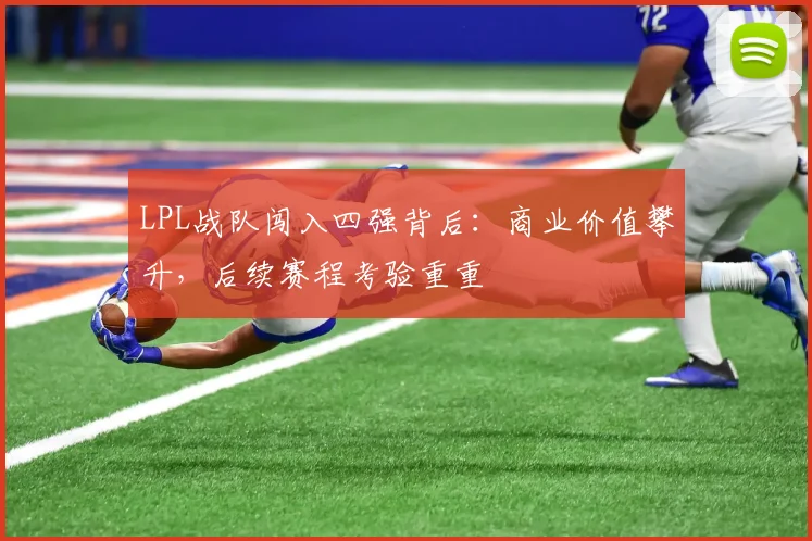 LPL战队闯入四强背后：商业价值攀升，后续赛程考验重重