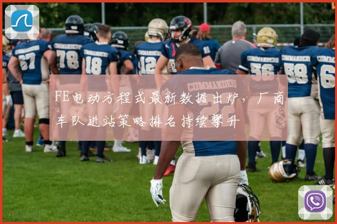 FE电动方程式最新数据出炉，厂商车队进站策略排名持续攀升