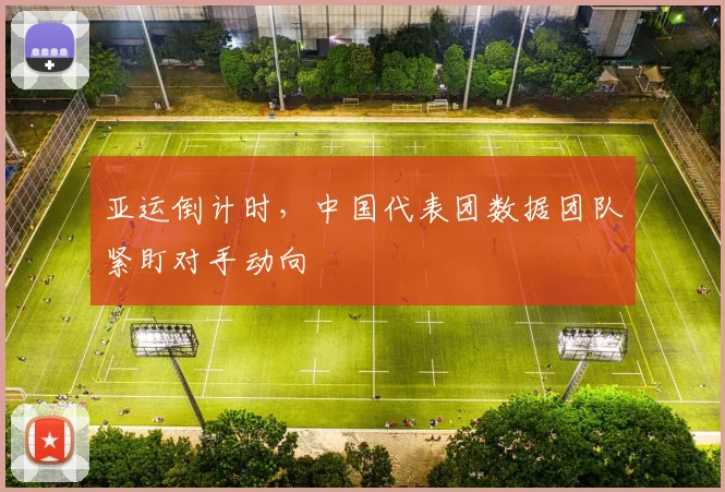 亚运倒计时，中国代表团数据团队紧盯对手动向