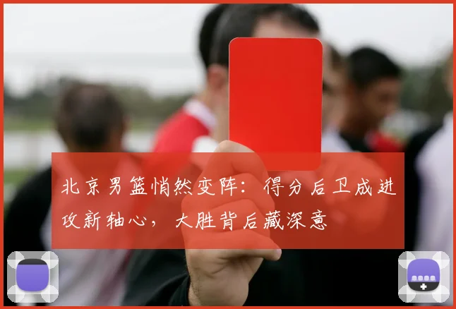 北京男篮悄然变阵：得分后卫成进攻新轴心，大胜背后藏深意