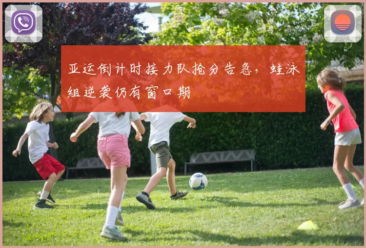 亚运倒计时接力队抢分告急，蛙泳组逆袭仍有窗口期