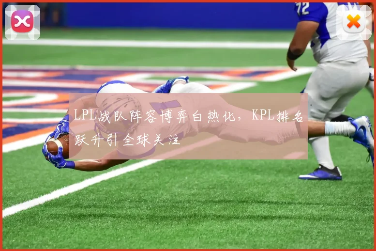 LPL战队阵容博弈白热化，KPL排名跃升引全球关注