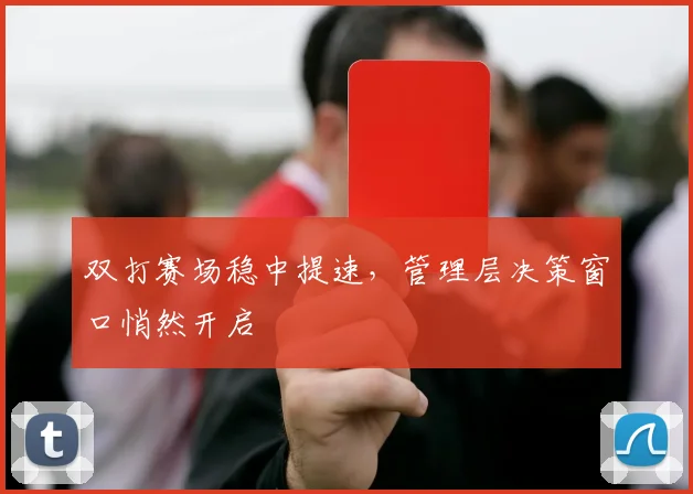 双打赛场稳中提速，管理层决策窗口悄然开启