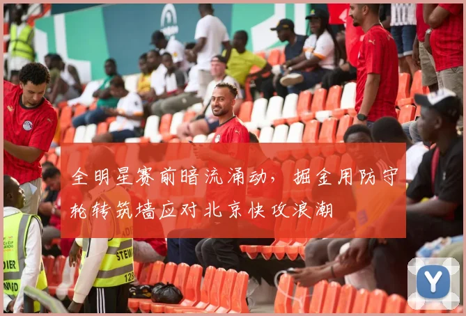 全明星赛前暗流涌动，掘金用防守轮转筑墙应对北京快攻浪潮
